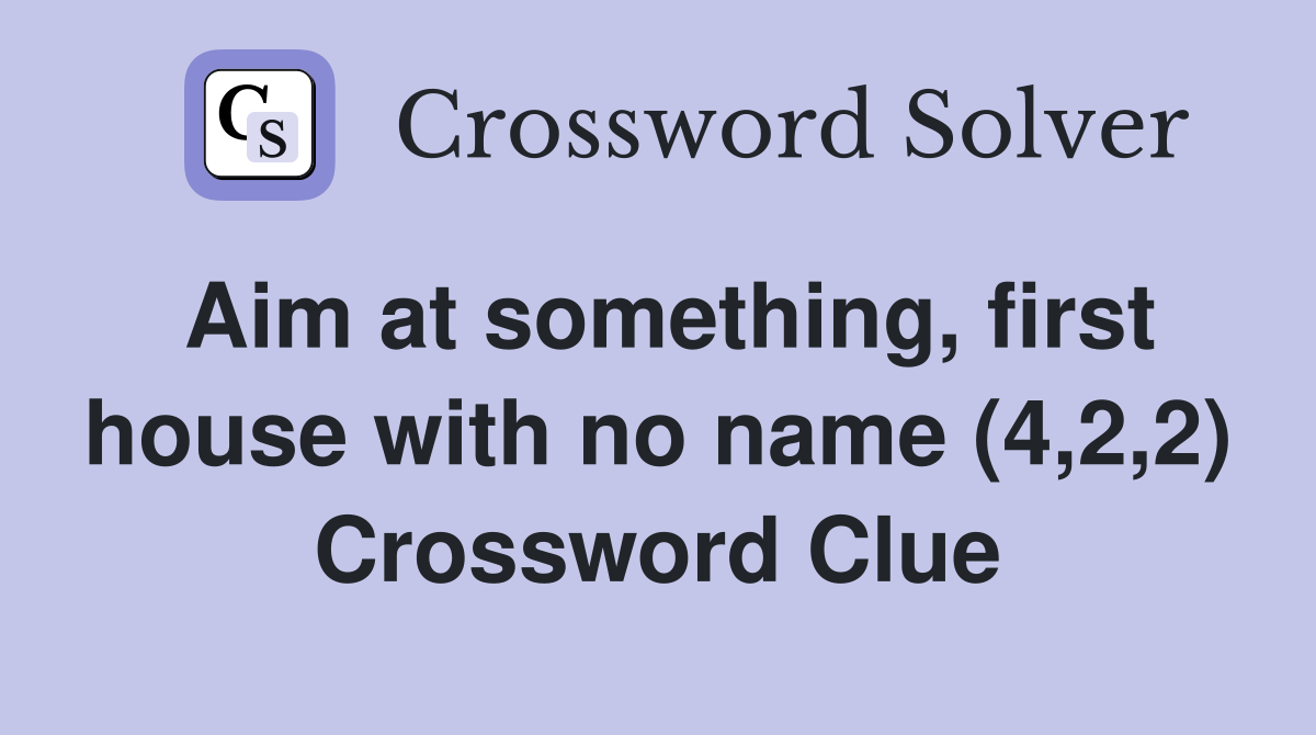 Aim at something, first house with no name (4,2,2) Crossword Clue